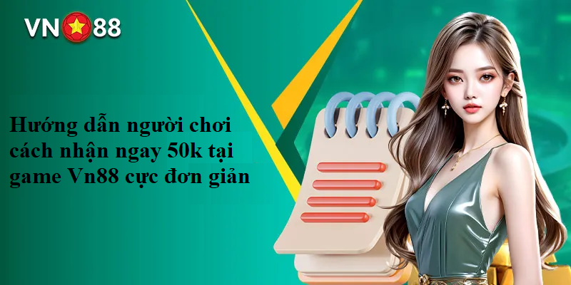 Hướng dẫn người chơi cách nhận ngay 50k tại game Vn88 cực đơn giản